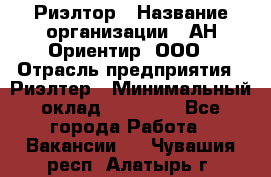 Риэлтор › Название организации ­ АН Ориентир, ООО › Отрасль предприятия ­ Риэлтер › Минимальный оклад ­ 60 000 - Все города Работа » Вакансии   . Чувашия респ.,Алатырь г.